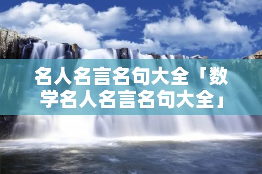 名人名言名句大全「数学名人名言名句大全」