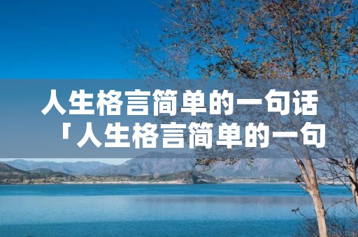 人生格言简单的一句话「人生格言简单的一句话搞笑」