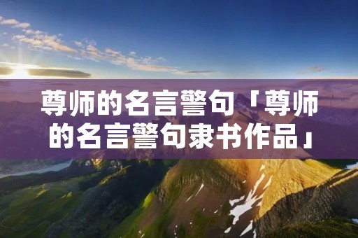 尊师的名言警句「尊师的名言警句隶书作品」