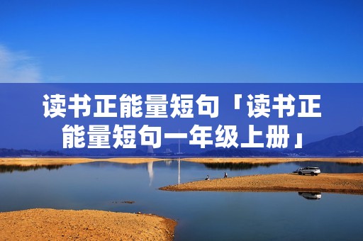 读书正能量短句「读书正能量短句一年级上册」