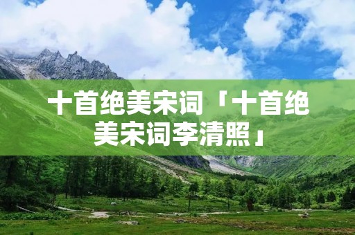 十首绝美宋词「十首绝美宋词李清照」