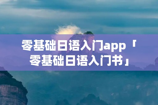 零基础日语入门app「零基础日语入门书」