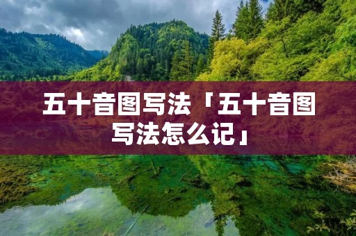 五十音图写法「五十音图写法怎么记」
