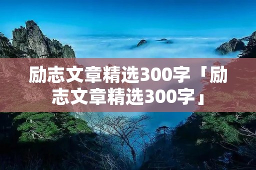 励志文章精选300字「励志文章精选300字」