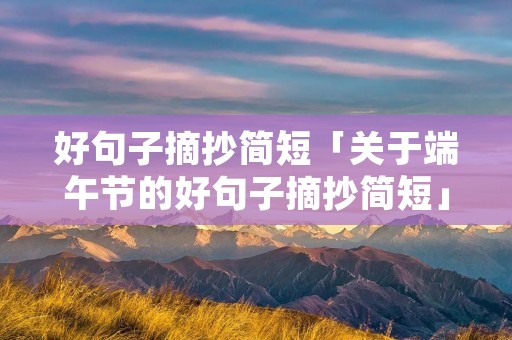 好句子摘抄简短「关于端午节的好句子摘抄简短」