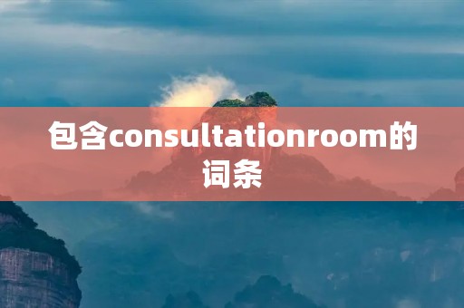 包含consultationroom的词条 包含consultationroom的词条