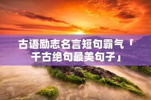 古语励志名言短句霸气「千古绝句最美句子」