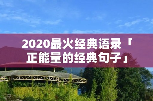 2020最火经典语录「正能量的经典句子」 2020最火经典语录「正能量的经典句子」