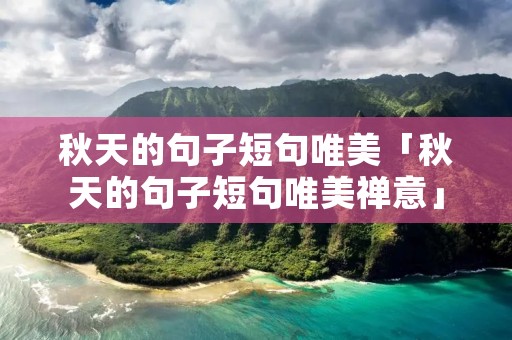 秋天的句子短句唯美「秋天的句子短句唯美禅意」