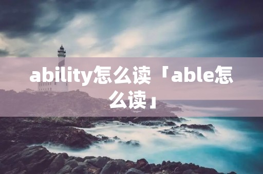 ability怎么读「able怎么读」