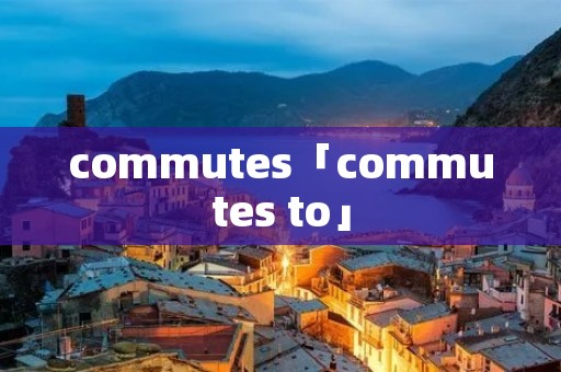 commutes「commutes to」