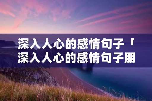 深入人心的感情句子「深入人心的感情句子朋友圈」