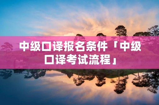 中级口译报名条件「中级口译考试流程」