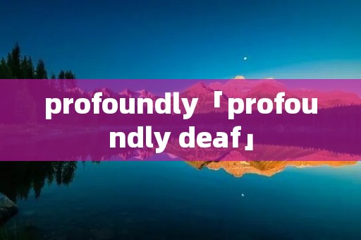 profoundly「profoundly deaf」 profoundly「profoundly deaf」