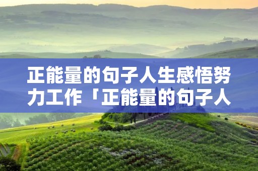 正能量的句子人生感悟努力工作「正能量的句子人生感悟努力工作图片」