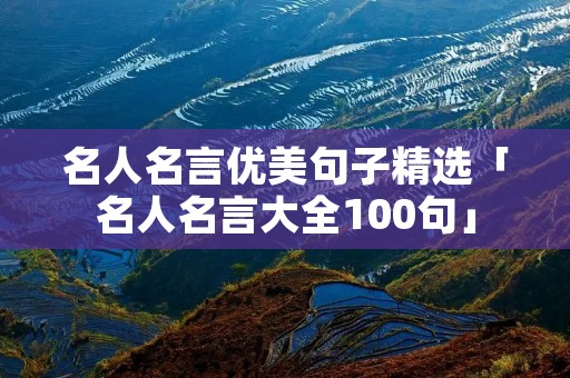 名人名言优美句子精选「名人名言大全100句」