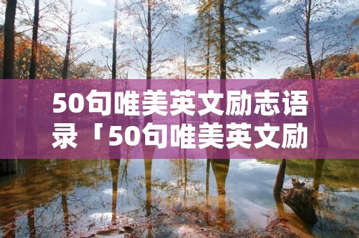 50句唯美英文励志语录「50句唯美英文励志语录短句」