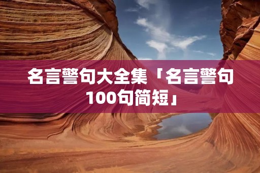 名言警句大全集「名言警句100句简短」