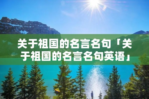 关于祖国的名言名句「关于祖国的名言名句英语」