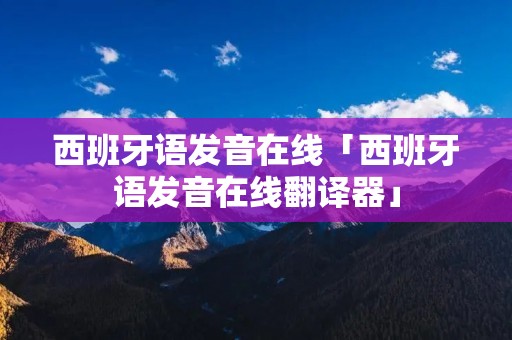 西班牙语发音在线「西班牙语发音在线翻译器」