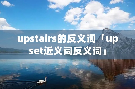 upstairs的反义词「upset近义词反义词」