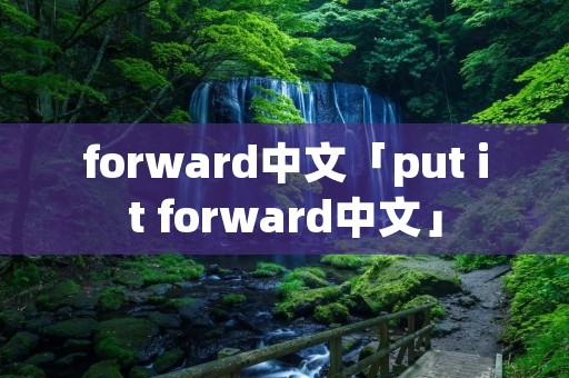 forward中文「put it forward中文」 forward中文「put it forward中文」