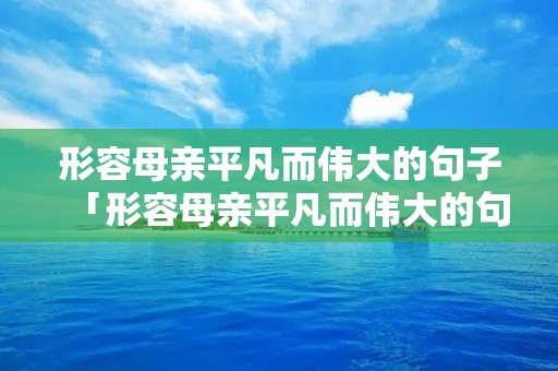 形容母亲平凡而伟大的句子「形容母亲平凡而伟大的句子成语」