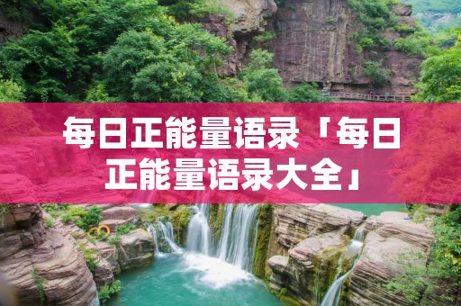 每日正能量语录「每日正能量语录大全」