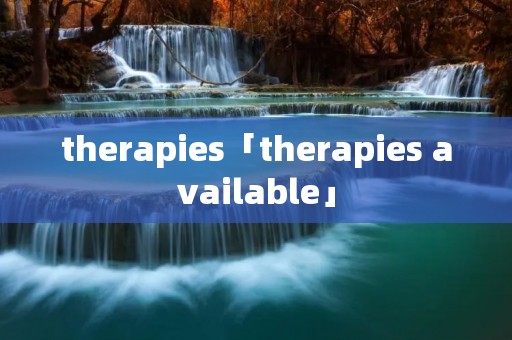 therapies「therapies available」 therapies「therapies available」