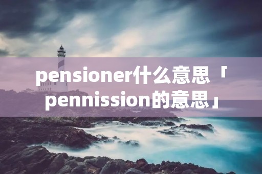 pensioner什么意思「pennission的意思」