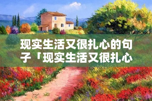 现实生活又很扎心的句子「现实生活又很扎心的句子说说」 现实生活又很扎心的句子「现实生活又很扎心的句子说说」