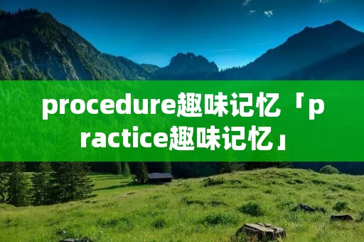 procedure趣味记忆「practice趣味记忆」