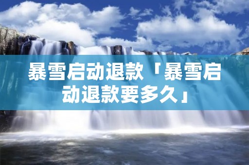 暴雪启动退款「暴雪启动退款要多久」 暴雪启动退款「暴雪启动退款要多久」