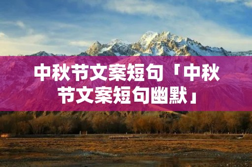 中秋节文案短句「中秋节文案短句幽默」