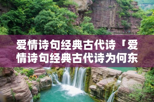 爱情诗句经典古代诗「爱情诗句经典古代诗为何东风余几许,春纵在,于何求」