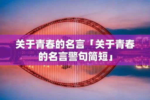 关于青春的名言「关于青春的名言警句简短」