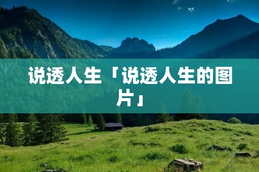 说透人生「说透人生的图片」 说透人生「说透人生的图片」
