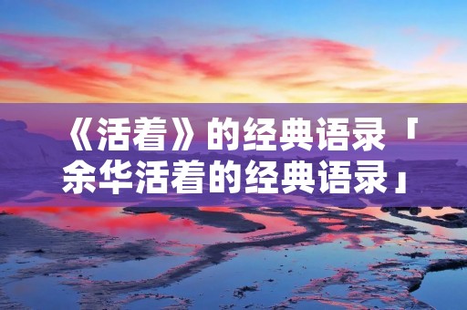 《活着》的经典语录「余华活着的经典语录」