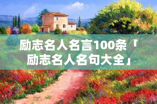 励志名人名言100条「励志名人名句大全」