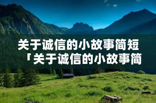 关于诚信的小故事简短「关于诚信的小故事简短100」