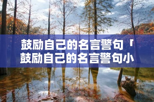 鼓励自己的名言警句「鼓励自己的名言警句小学」