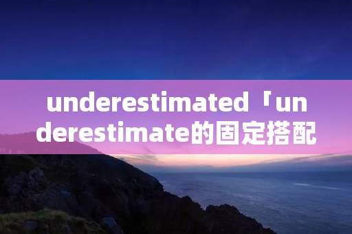 underestimated「underestimate的固定搭配」