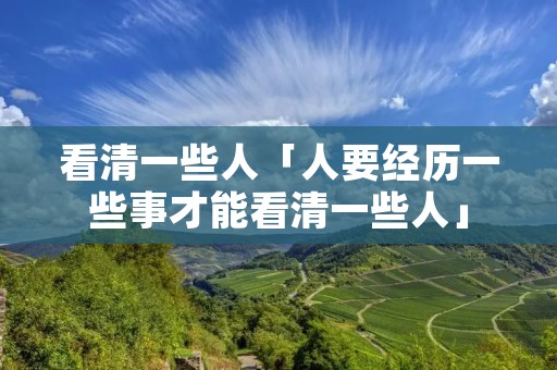 看清一些人「人要经历一些事才能看清一些人」