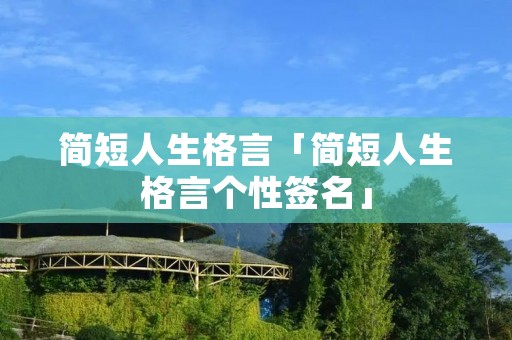 简短人生格言「简短人生格言个性签名」