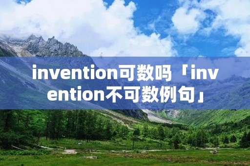 invention可数吗「invention不可数例句」