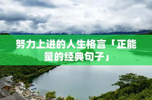努力上进的人生格言「正能量的经典句子」