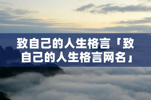 致自己的人生格言「致自己的人生格言网名」