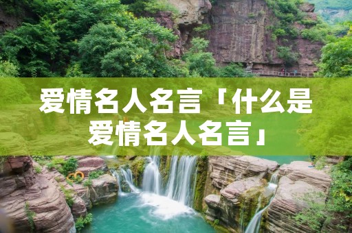 爱情名人名言「什么是爱情名人名言」
