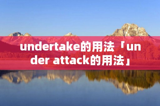 undertake的用法「under attack的用法」