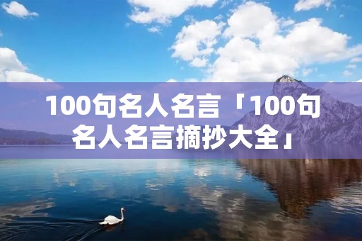 100句名人名言「100句名人名言摘抄大全」